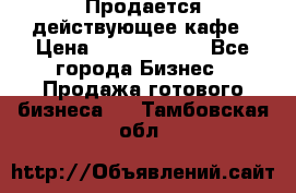 Продается действующее кафе › Цена ­ 18 000 000 - Все города Бизнес » Продажа готового бизнеса   . Тамбовская обл.